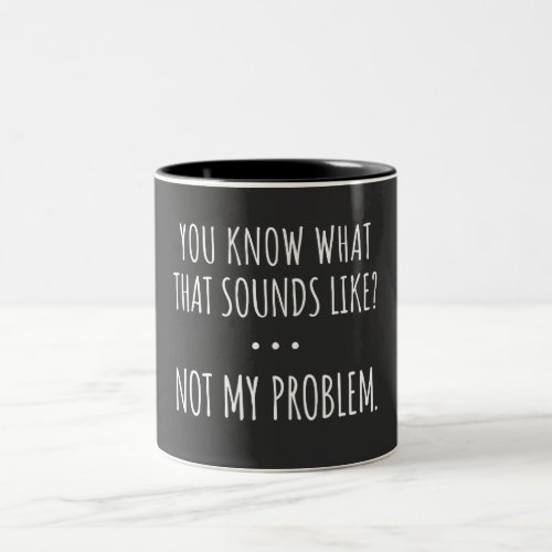 You Know What That Sounds Like Not My Problem Two_Tone Coffee Mug