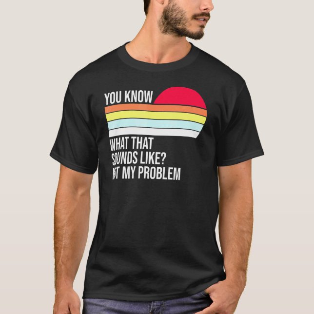 You Know What That Sounds Like Not My Problem Vint T-Shirt (Front)