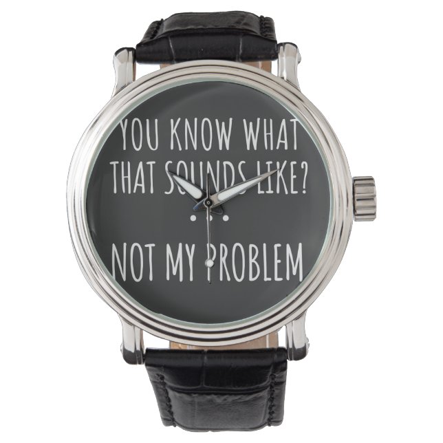 You Know What That Sounds Like Not My Problem Watch (Front)