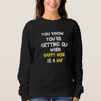 You Know You Getting Old When Happy Our Sweatshirt