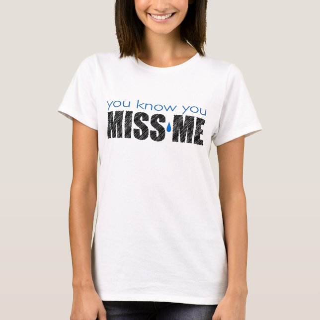 You know you MISS ME T-Shirt (Front)