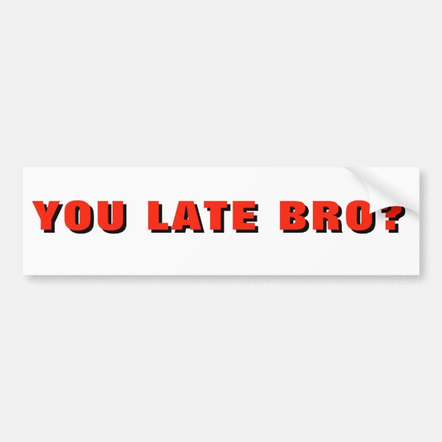YOU LATE BRO? Funny Tailgater Bumper Sticker (Front)