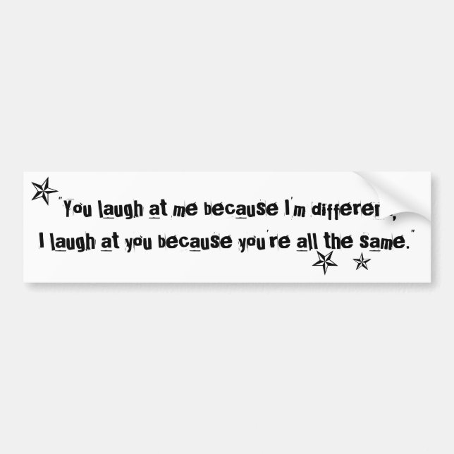 You laugh at me because I'm different quote Bumper Sticker (Front)