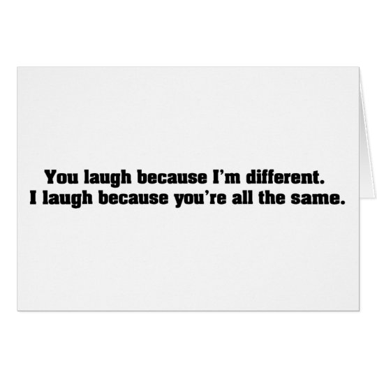 You Laugh Because I'm Different. I Laugh Because Y Card