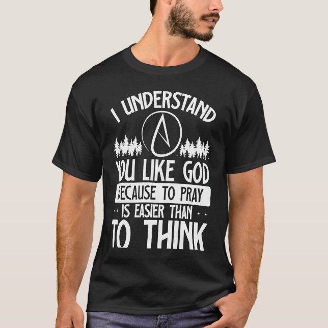 You Like God Because To Pray Is Easier Than To Thi T-Shirt (Front)