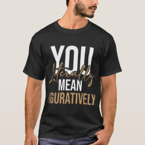 You Literally Mean Figuratively - English Grammar  T-Shirt