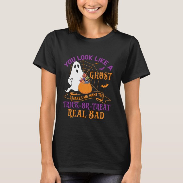 You Loo Like A Ghost Makes Me Want Trick-or-Treat  T-Shirt (Front)