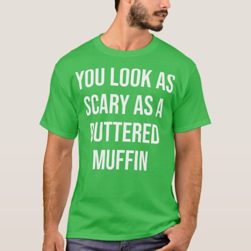You look as scary as a buttered muffin T_Shirt