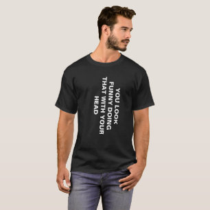 YOU LOOK FUNNY DOING THAT WITH YOUR HEAD men's T-Shirt