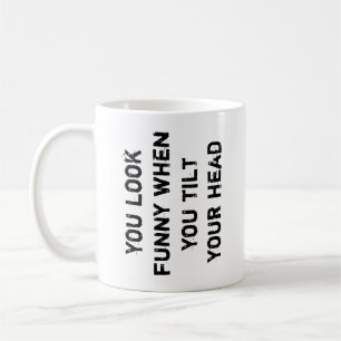 you look funny when you tilt your head coffee mug