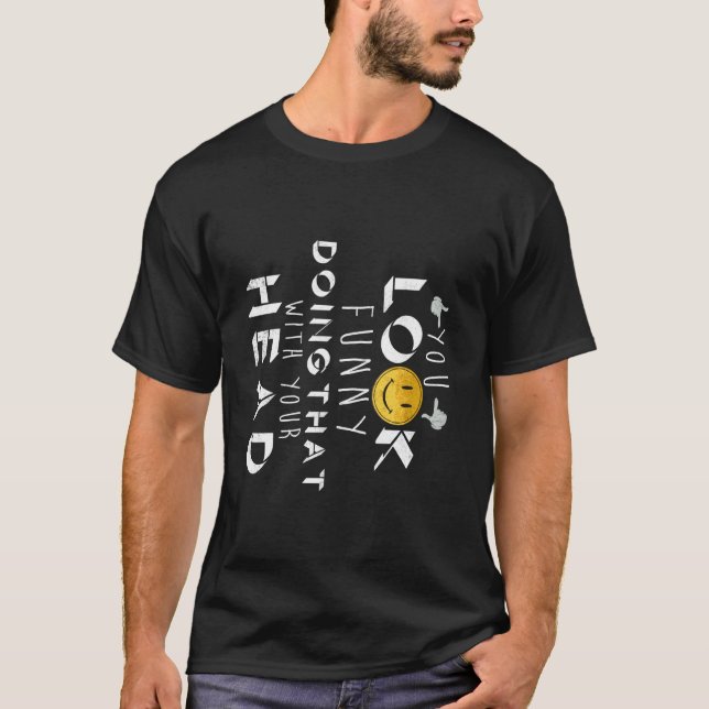 You Look Funny with Your Head Turned Like That Loo T-Shirt (Front)