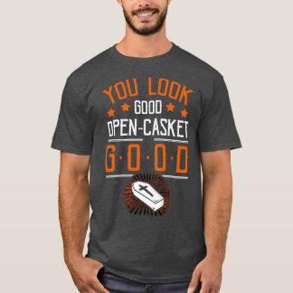 You Look Good Open Casket Good Funny Mortician Emb T-Shirt