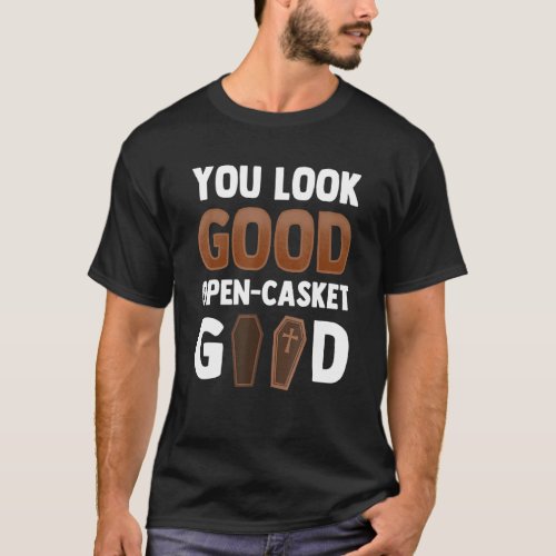 You Look Good Open Casket Good Mortician T_Shirt