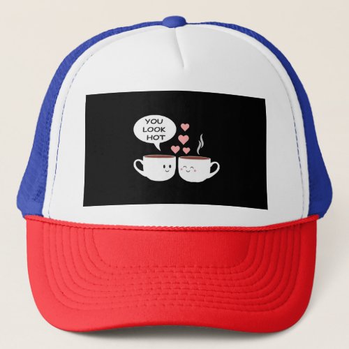You look hot _ funny Valentines day humor Trucker Hat