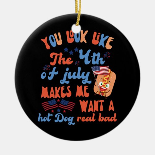 You Look Like 4th Of July Makes Me Want A Hot Dog Ceramic Ornament