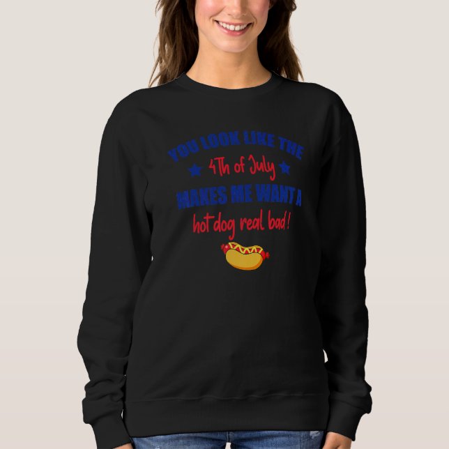 You Look Like 4th Of July Makes Me Want A Hot Dog  Sweatshirt (Front)
