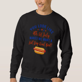 You Look Like 4th Of July Makes Me Want A Hot Dog  Sweatshirt