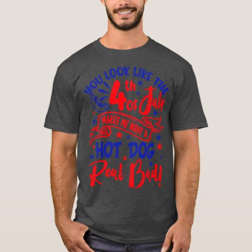 You Look Like 4th Of July Makes Me Want A Hot Dog  T_Shirt