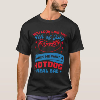 You Look Like 4Th Of July Makes Me Want A Hot Dog T-Shirt