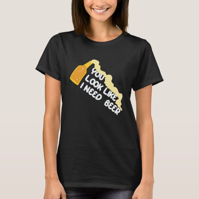 You Look Like I Need A Beer Apparel T-Shirt (Front)