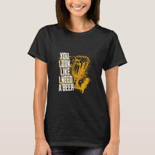 You Look Like I Need A Beer Funny Design for Beer T-Shirt