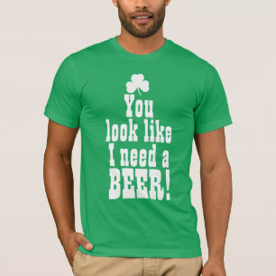 You Look Like I Need a Beer T-Shirt