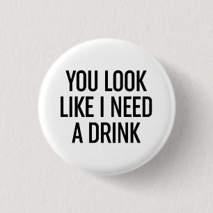 You Look Like I Need A Drink Button