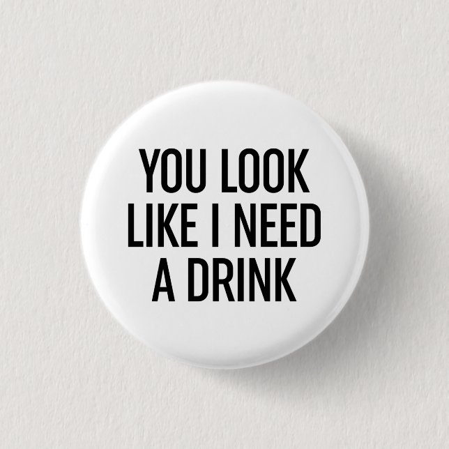 You Look Like I Need A Drink  Button (Front)