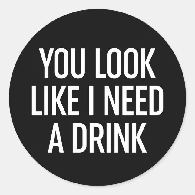 You Look Like I Need A Drink Classic Round Sticker | Zazzle