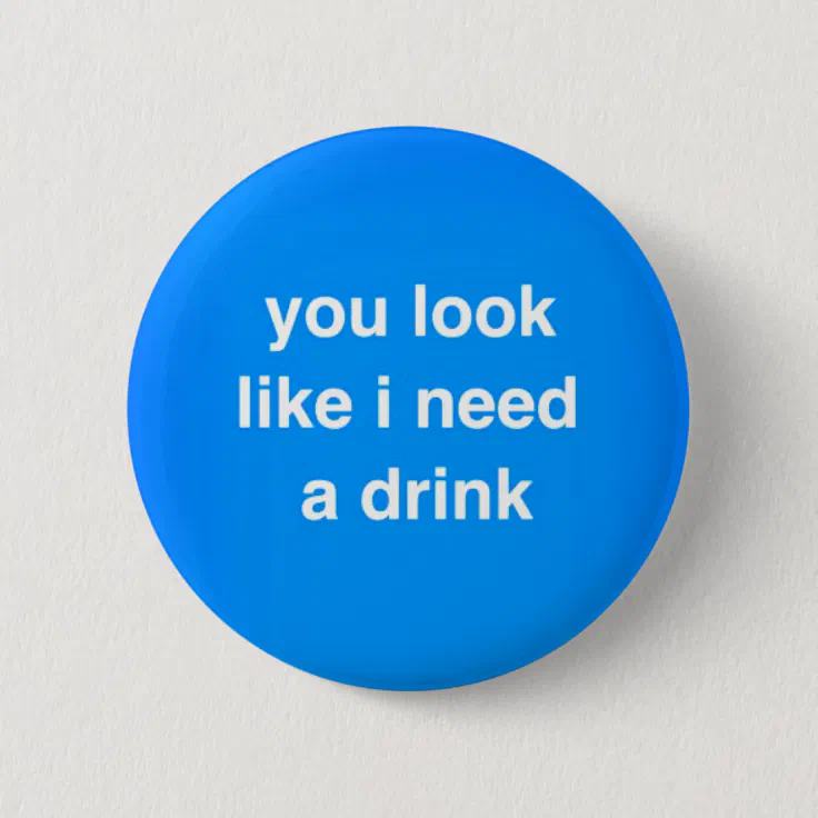 You look like I need a drink funny insults laughs Button | Zazzle You look like I need a drink funny insults laughs Button | Zazzle