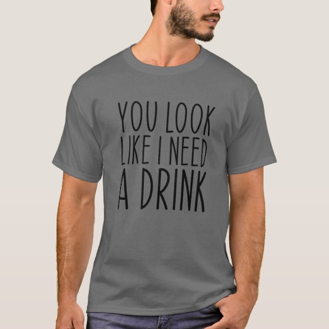 You Look Like I Need A Drink Funny Saying Drinking T-Shirt (Front)