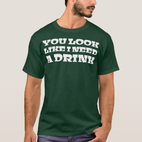You Look Like I Need A Drink Funny Sayings T_Shirt