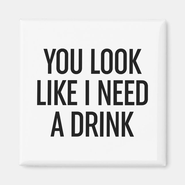 You Look Like I Need A Drink Magnet (Front)