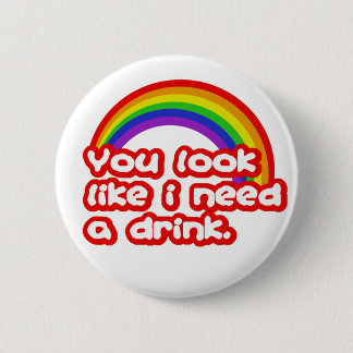 You look like I need a drink. Pinback Button