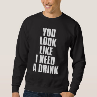 You Look Like I Need A Drink  Sarcastic 1 Sweatshirt