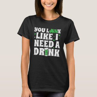 You Look Like I Need A Drink  St Patricks Day 2020 T-Shirt