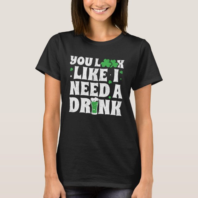 You Look Like I Need A Drink  St Patricks Day 2020 T-Shirt (Front)