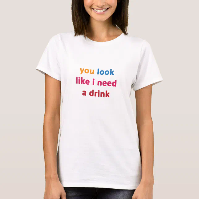 you look like i need a drink T-Shirt (Front)