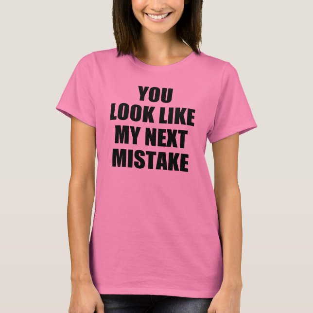 You look like my next mistake T-Shirt (Front)