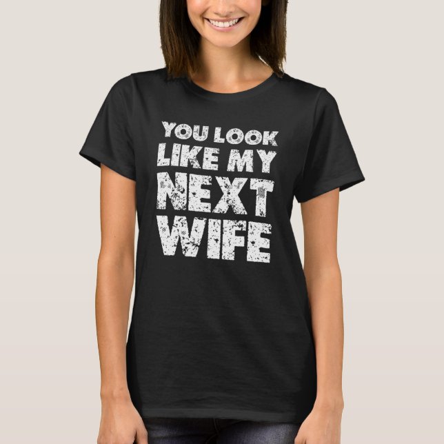 You Look Like My Next Wife  Wife T-Shirt (Front)