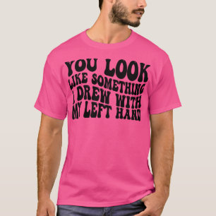you look like something i drew with my left hand 1 T-Shirt