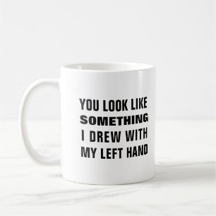 You look like something i drew with my left hand coffee mug