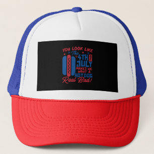 You Look Like The 4th Of July Makes Me Want Hotdog Trucker Hat