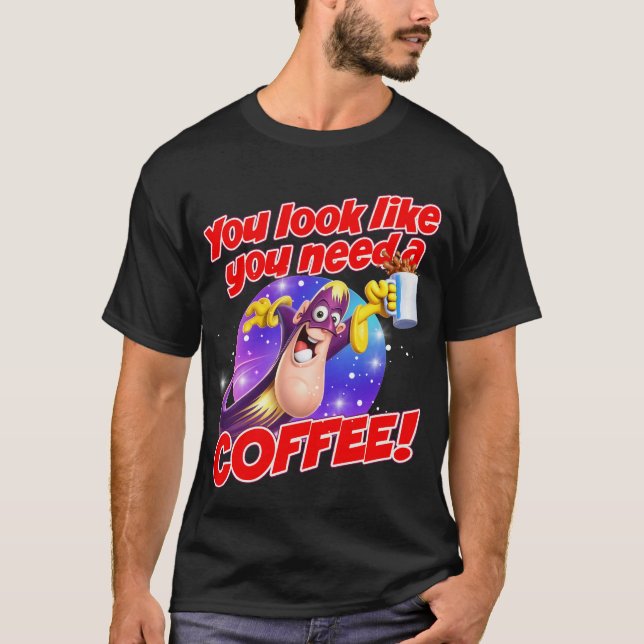 You look like you need a COFFEE! T-Shirt (Front)