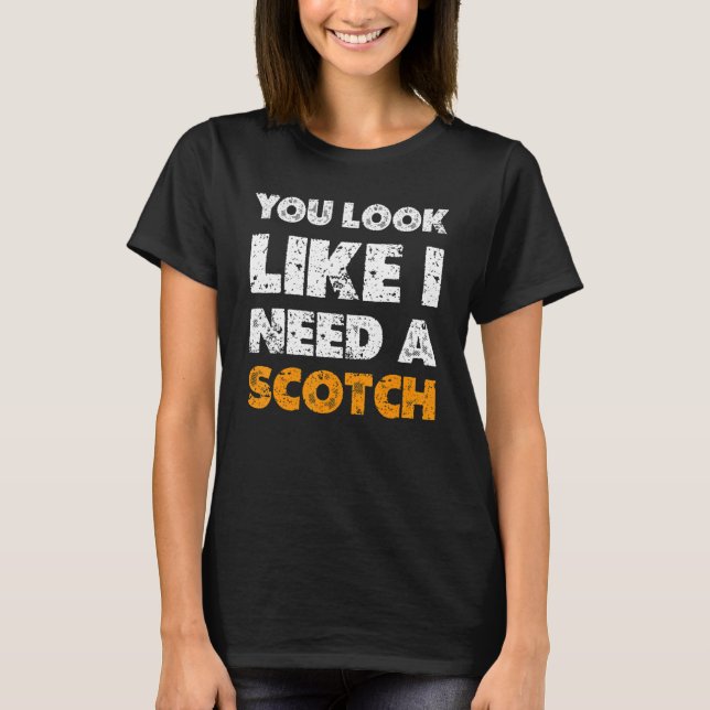 You Look Like You Need A Scotch  Drinking 1 T-Shirt (Front)