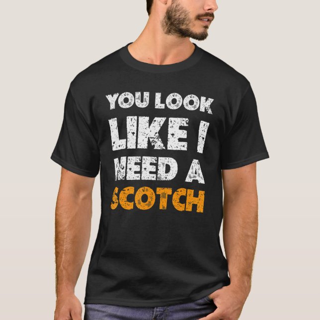 You Look Like You Need A Scotch  Drinking 1 T-Shirt (Front)