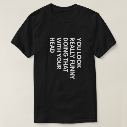 You Look Really Funny Doing That With Your Head T-Shirt
