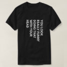 You Look Really Funny Doing That With Your Head T-Shirt You Look Really Funny Doing That With Your Head T-Shirt