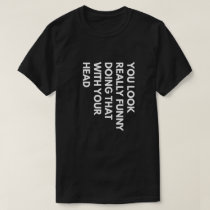 You Look Really Funny Doing That With Your Head T-Shirt You Look Really Funny Doing That With Your Head T-Shirt
