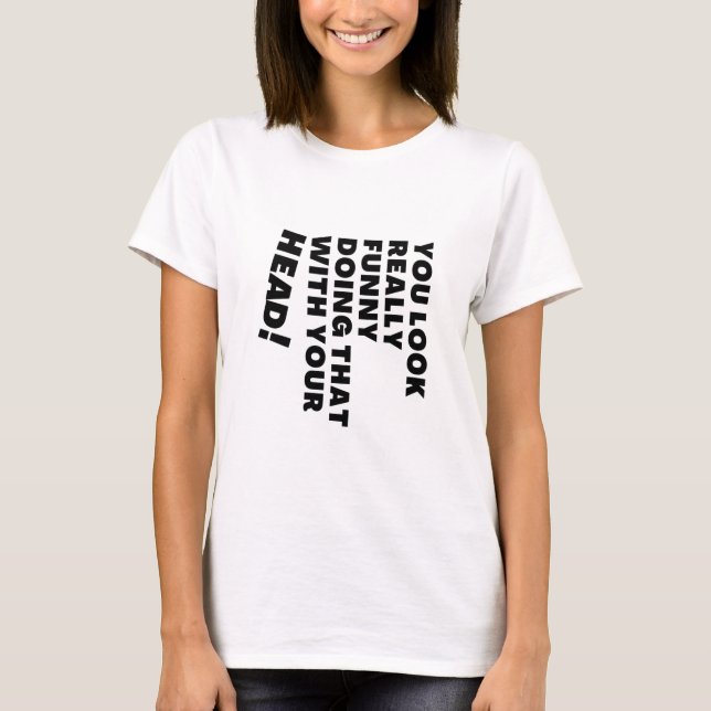 You Look Really Funny Doing That With Your Head T-Shirt (Front)